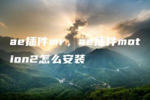 ae插件mr，ae插件motion2怎么安装 | ae插件合集