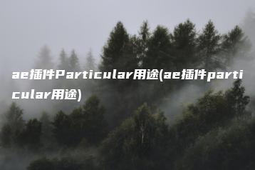 ae插件Particular用途(ae插件particular用途) | ae插件合集
