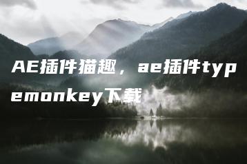 AE插件猫趣，ae插件typemonkey下载 | ae插件合集