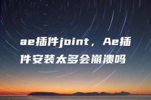 ae插件joint，Ae插件安装太多会崩溃吗 | ae插件合集