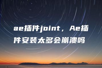 ae插件joint，Ae插件安装太多会崩溃吗 | ae插件合集