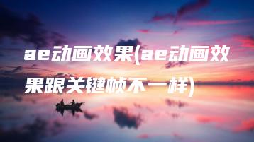 ae动画效果(ae动画效果跟关键帧不一样) | ae插件合集