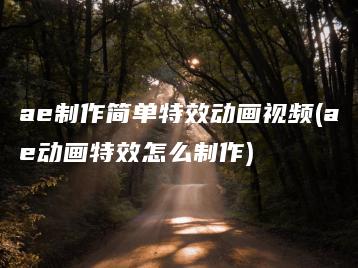 ae制作简单特效动画视频(ae动画特效怎么制作) | ae插件合集