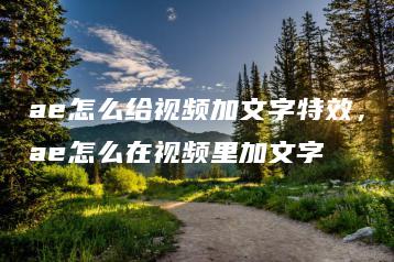 ae怎么给视频加文字特效，ae怎么在视频里加文字 | ae插件合集