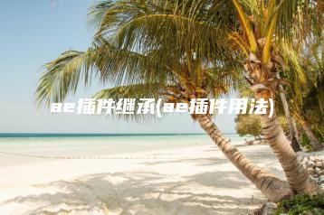 ae插件继承(ae插件用法) | ae插件合集