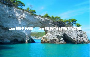 ae插件光辉，ae辉光特效如何添加 | ae插件合集