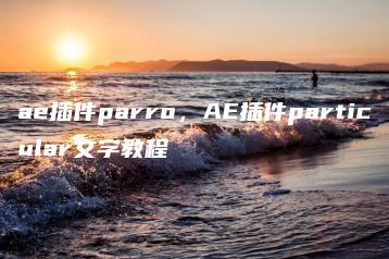 ae插件parro，AE插件particular文字教程 | ae插件合集