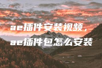 ae插件安装视频，ae插件包怎么安装 | ae插件合集