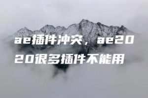 ae插件冲突，ae2020很多插件不能用 | ae插件合集