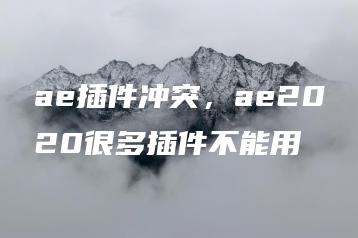 ae插件冲突，ae2020很多插件不能用 | ae插件合集