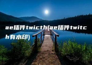 ae插件twicth(ae插件twitch有水印) | ae插件合集