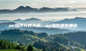 ae插件分类大全，ae插件都有哪些 | ae插件合集