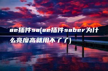 ae插件sa(ae插件saber为什么亮度高就用不了了) | ae插件合集