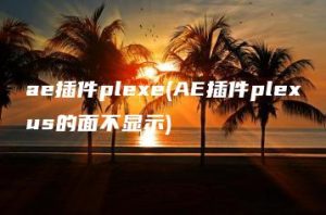 ae插件plexe(AE插件plexus的面不显示) | ae插件合集