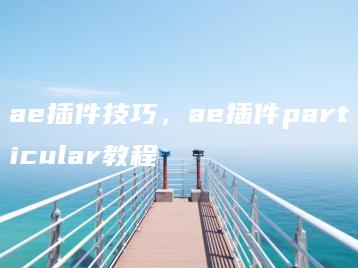 ae插件技巧，ae插件particular教程 | ae插件合集