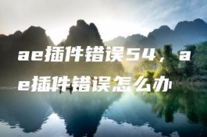 ae插件错误54，ae插件错误怎么办 | ae插件合集
