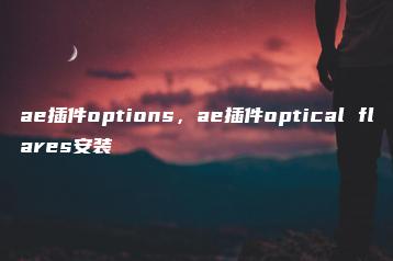 ae插件options，ae插件optical flares安装 | ae插件合集