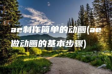 ae制作简单的动画(ae做动画的基本步骤) | ae插件合集