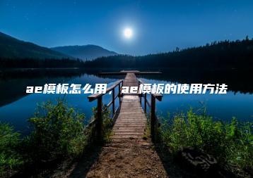 ae模板怎么用，ae模板的使用方法 | ae插件合集