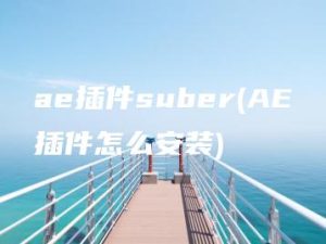 ae插件suber(AE插件怎么安装) | ae插件合集