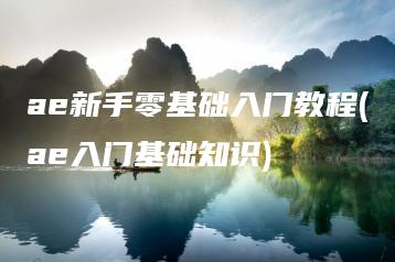 ae新手零基础入门教程(ae入门基础知识) | ae插件合集