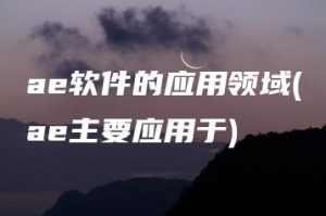 ae软件的应用领域(ae主要应用于) | ae插件合集