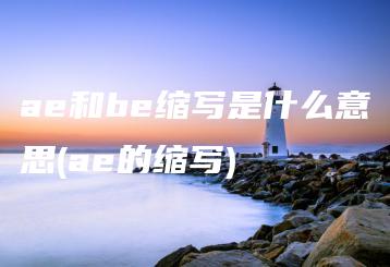 ae和be缩写是什么意思(ae的缩写) | ae插件合集