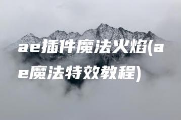 ae插件魔法火焰(ae魔法特效教程) | ae插件合集