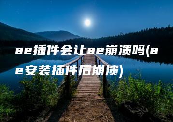 ae插件会让ae崩溃吗(ae安装插件后崩溃) | ae插件合集