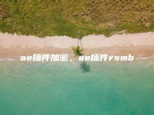 ae插件加密，ae插件rsmb | ae插件合集