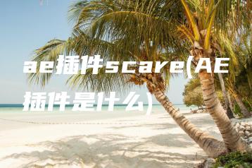 ae插件scare(AE插件是什么) | ae插件合集