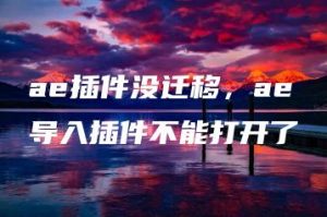 ae插件没迁移，ae导入插件不能打开了 | ae插件合集