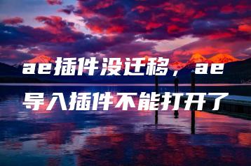 ae插件没迁移，ae导入插件不能打开了 | ae插件合集