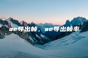 ae导出帧，ae导出帧率 | ae插件合集