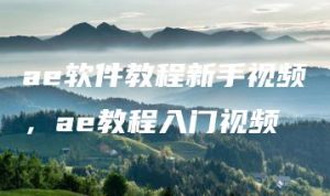 ae软件教程新手视频，ae教程入门视频 | ae插件合集