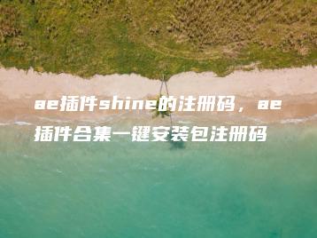 ae插件shine的注册码，ae插件合集一键安装包注册码 | ae插件合集
