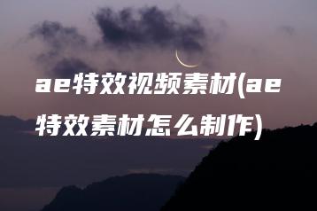 ae特效视频素材(ae特效素材怎么制作) | ae插件合集