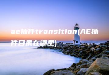 ae插件transition(AE插件目录在哪里) | ae插件合集