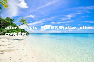 after effects 2022下载(after effects免费版) | ae插件合集