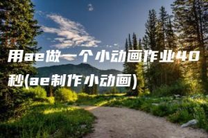 用ae做一个小动画作业40秒(ae制作小动画) | ae插件合集