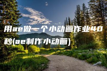 用ae做一个小动画作业40秒(ae制作小动画) | ae插件合集