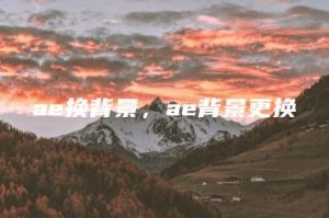 ae换背景，ae背景更换 | ae插件合集