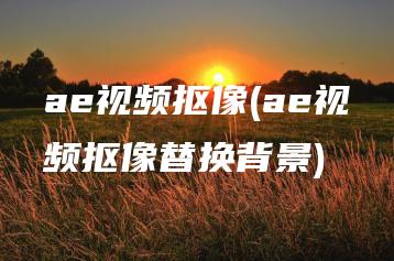 ae视频抠像(ae视频抠像替换背景) | ae插件合集