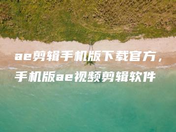 ae剪辑手机版下载官方，手机版ae视频剪辑软件 | ae插件合集