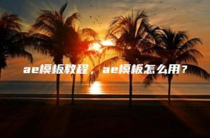ae模板教程，ae模板怎么用？ | ae插件合集