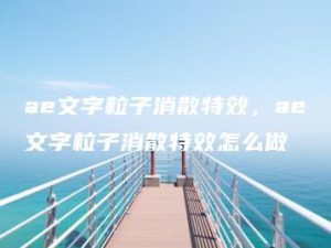 ae文字粒子消散特效，ae文字粒子消散特效怎么做 | ae插件合集