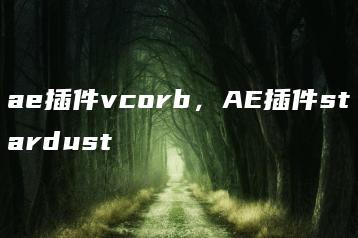 ae插件vcorb，AE插件stardust | ae插件合集