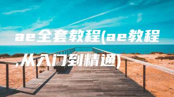 ae全套教程(ae教程,从入门到精通) | ae插件合集