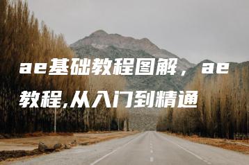 ae基础教程图解，ae教程,从入门到精通 | ae插件合集