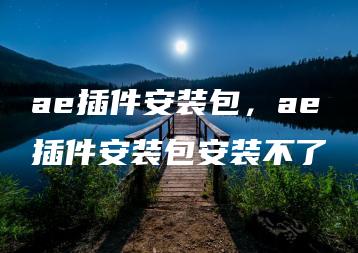 ae插件安装包，ae插件安装包安装不了 | ae插件合集